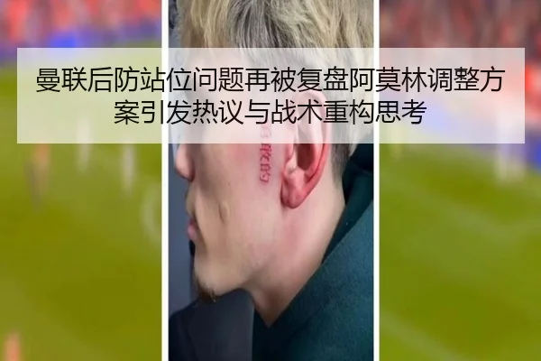 曼联后防站位问题再被复盘阿莫林调整方案引发热议与战术重构思考