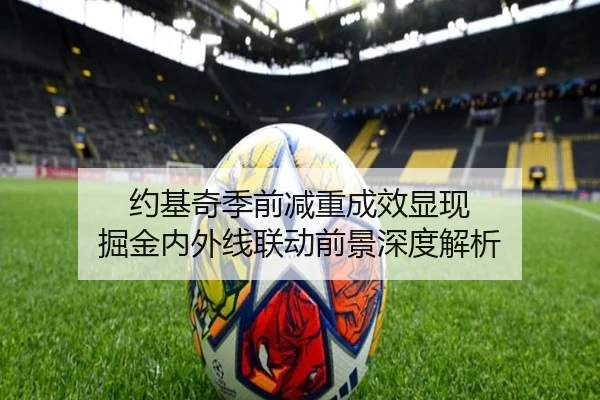 约基奇季前减重成效显现 掘金内外线联动前景深度解析