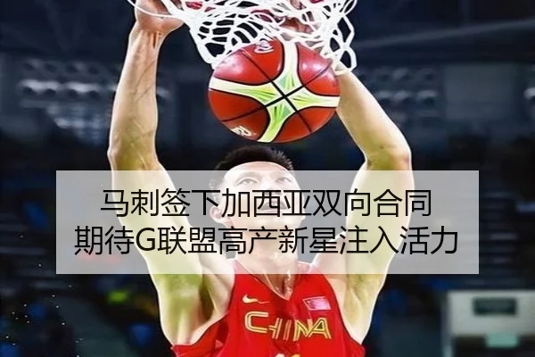 马刺签下加西亚双向合同 期待G联盟高产新星注入活力