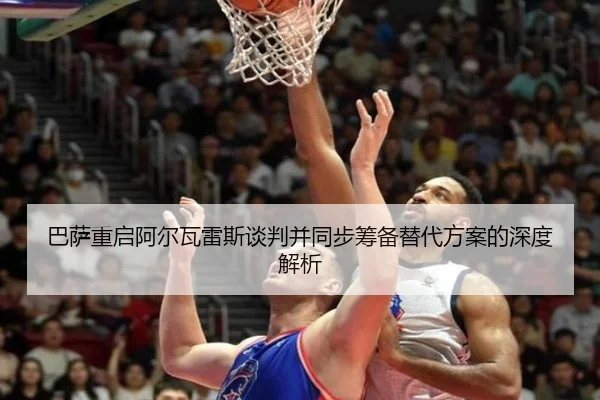 巴萨重启阿尔瓦雷斯谈判并同步筹备替代方案的深度解析