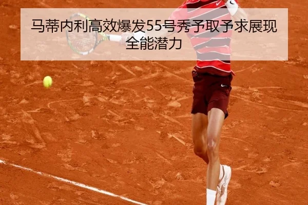 马蒂内利高效爆发55号秀予取予求展现全能潜力